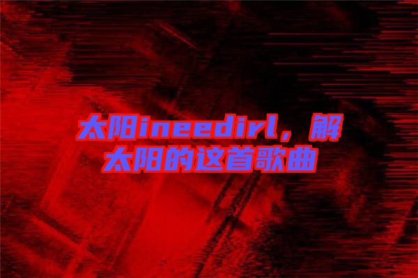 太陽ineedirl，解太陽的這首歌曲