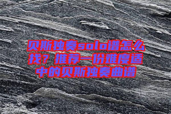 貝斯獨奏solo譜怎么找？推薦一份難度適中的貝斯獨奏曲譜
