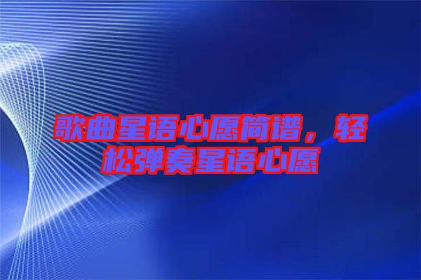歌曲星語心愿簡譜，輕松彈奏星語心愿