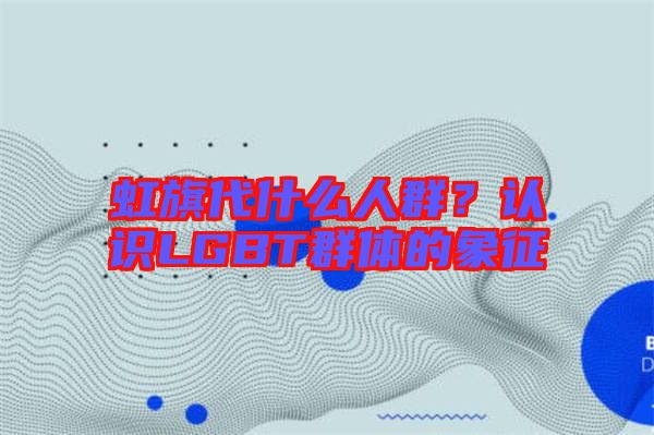 虹旗代什么人群？認(rèn)識(shí)LGBT群體的象征