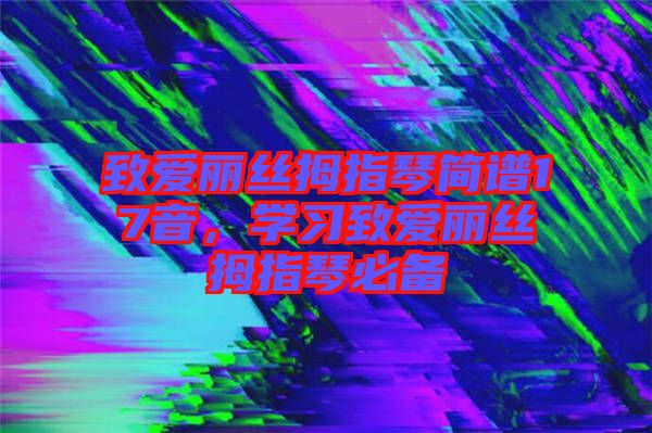 致愛(ài)麗絲拇指琴簡(jiǎn)譜17音，學(xué)習(xí)致愛(ài)麗絲拇指琴必備