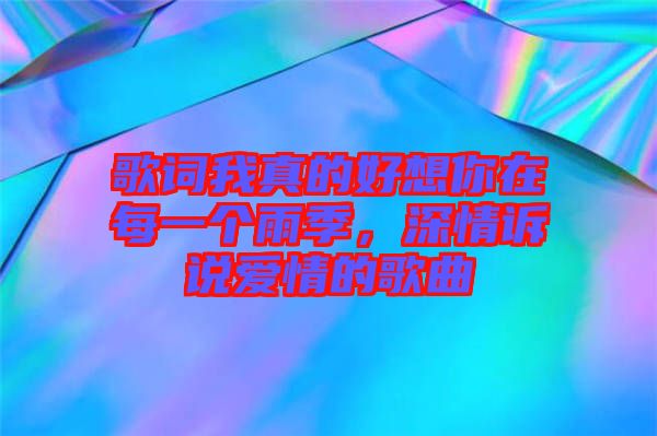 歌詞我真的好想你在每一個(gè)雨季，深情訴說(shuō)愛(ài)情的歌曲
