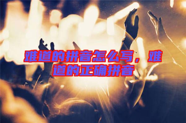 難道的拼音怎么寫，難道的正確拼音