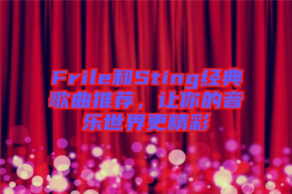 Frile和Sting經(jīng)典歌曲推薦，讓你的音樂世界更精彩