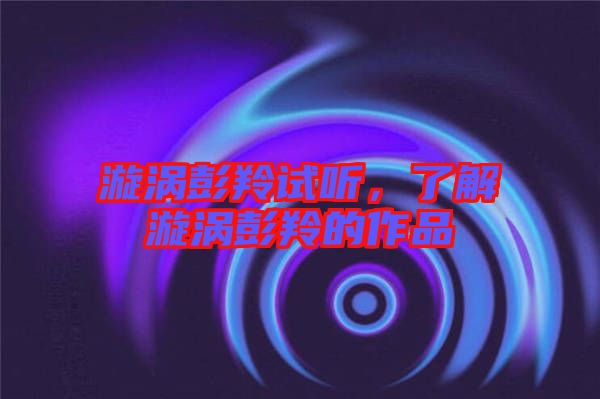 漩渦彭羚試聽(tīng)，了解漩渦彭羚的作品