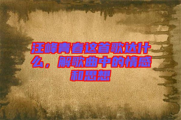 汪峰青春這首歌達什么，解歌曲中的情感和思想