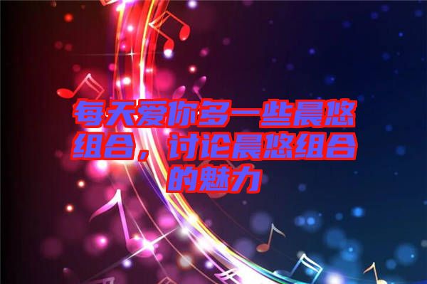 每天愛你多一些晨悠組合，討論晨悠組合的魅力