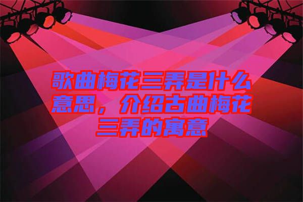 歌曲梅花三弄是什么意思，介紹古曲梅花三弄的寓意