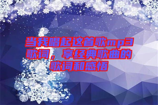 當(dāng)我唱起這首歌mp3歌詞，享經(jīng)典歌曲的歌詞和感悟