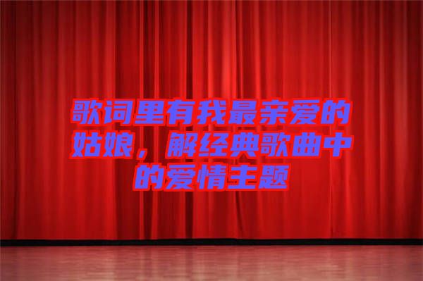 歌詞里有我最親愛的姑娘，解經(jīng)典歌曲中的愛情主題