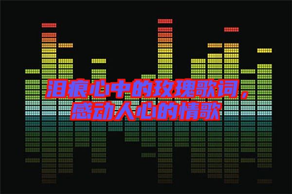 淚痕心中的玫瑰歌詞，感動(dòng)人心的情歌