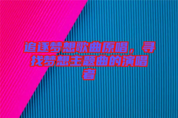 追逐夢(mèng)想歌曲原唱，尋找夢(mèng)想主題曲的演唱者