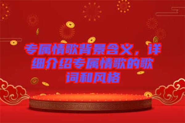 專屬情歌背景含義，詳細介紹專屬情歌的歌詞和風(fēng)格