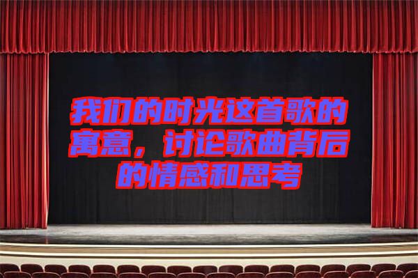 我們的時光這首歌的寓意，討論歌曲背后的情感和思考