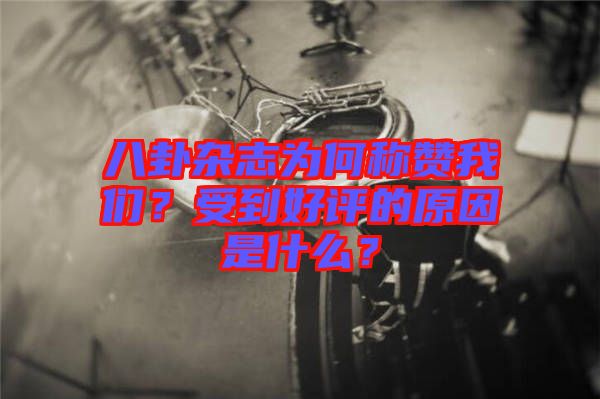 八卦雜志為何稱贊我們？受到好評的原因是什么？