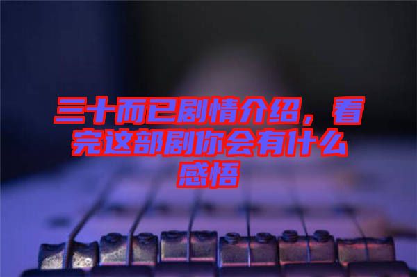 三十而已劇情介紹，看完這部劇你會有什么感悟