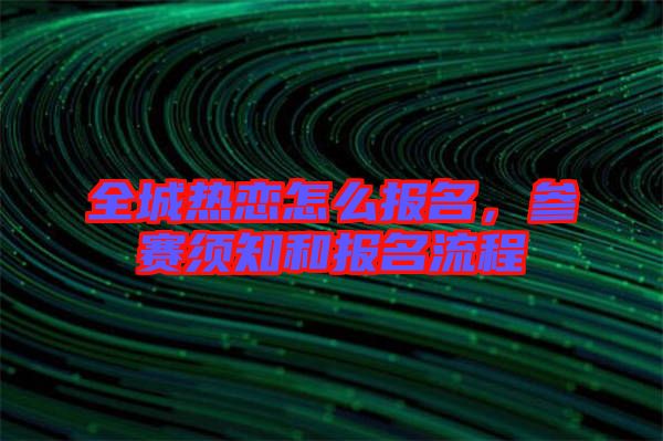 全城熱戀怎么報名，參賽須知和報名流程
