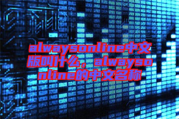 alwaysonline中文版叫什么，alwaysonline的中文名稱