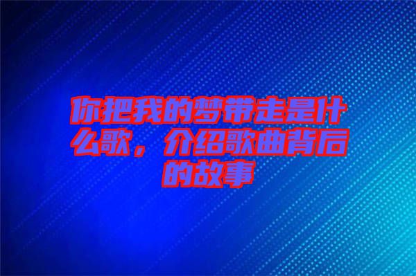 你把我的夢帶走是什么歌，介紹歌曲背后的故事