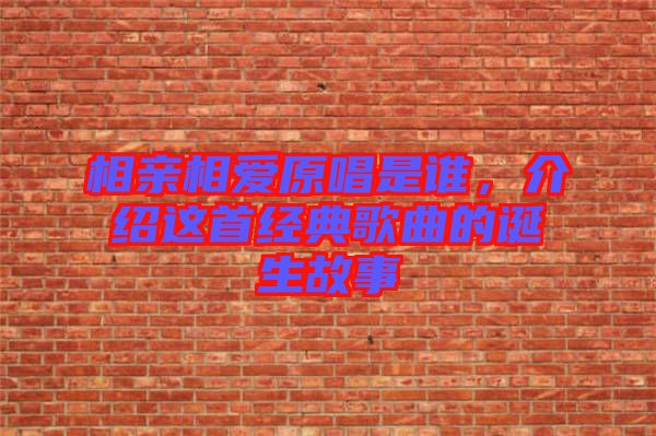 相親相愛原唱是誰，介紹這首經(jīng)典歌曲的誕生故事