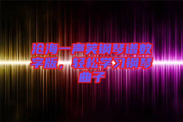 滄海一聲笑鋼琴譜數(shù)字版，輕松學(xué)習(xí)鋼琴曲子