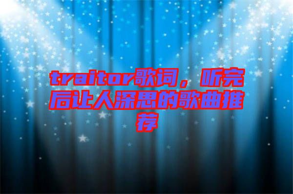 traitor歌詞，聽完后讓人深思的歌曲推薦