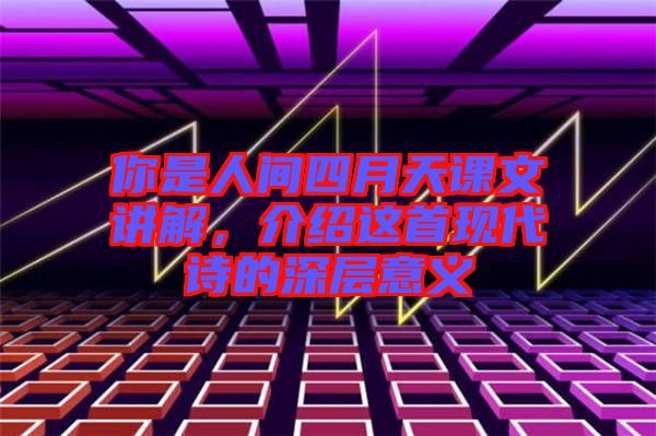 你是人間四月天課文講解，介紹這首現(xiàn)代詩的深層意義
