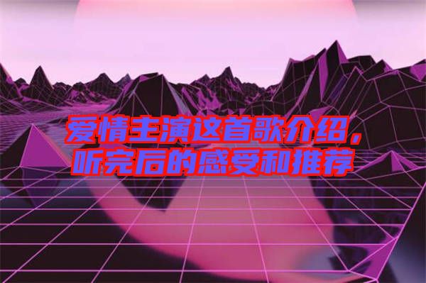 愛情主演這首歌介紹，聽完后的感受和推薦