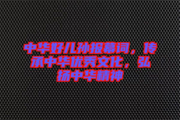 中華好兒孫報幕詞，傳承中華優(yōu)秀文化，弘揚中華精神
