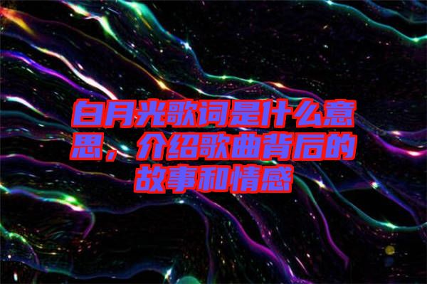 白月光歌詞是什么意思，介紹歌曲背后的故事和情感