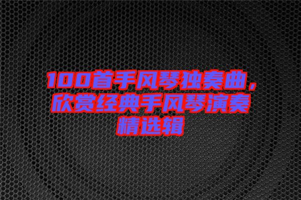 100首手風琴獨奏曲，欣賞經(jīng)典手風琴演奏精選輯