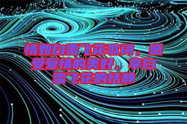 情如白雪飛花歌詞，感受愛(ài)情的美好，享白雪飛花的恬靜