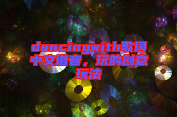dancingwith歌詞中文諧音，玩的創(chuàng)意玩法