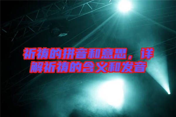 祈禱的拼音和意思，詳解祈禱的含義和發(fā)音