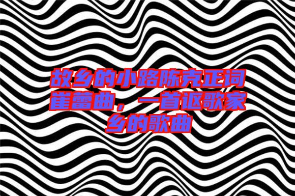 故鄉(xiāng)的小路陳克正詞崔蕾曲，一首謳歌家鄉(xiāng)的歌曲