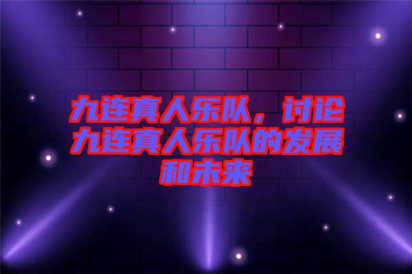 九連真人樂(lè)隊(duì)，討論九連真人樂(lè)隊(duì)的發(fā)展和未來(lái)
