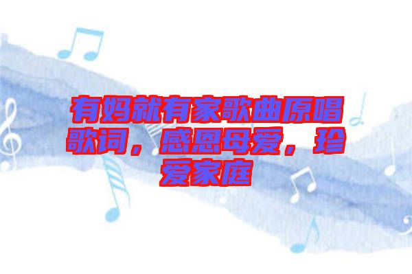 有媽就有家歌曲原唱歌詞，感恩母愛，珍愛家庭