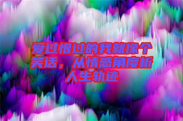 愛過恨過的我就像個(gè)笑話，從情感角度析人生軌跡