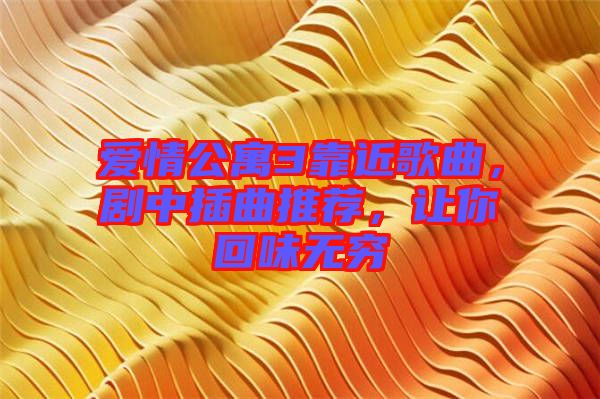 愛情公寓3靠近歌曲，劇中插曲推薦，讓你回味無窮