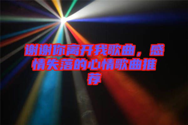 謝謝你離開我歌曲，感情失落的心情歌曲推薦
