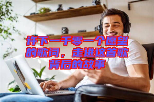 許下一千零一個愿望的歌詞，走進(jìn)這首歌背后的故事