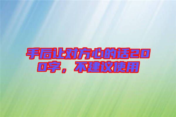 手后讓對方心的話200字，不建議使用