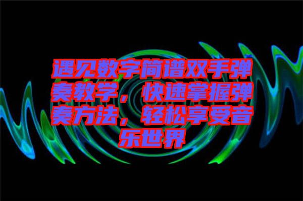 遇見數(shù)字簡譜雙手彈奏教學，快速掌握彈奏方法，輕松享受音樂世界