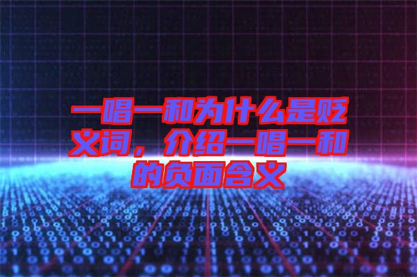 一唱一和為什么是貶義詞，介紹一唱一和的負(fù)面含義
