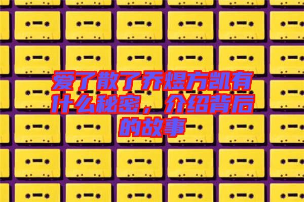 愛了散了喬煜方凱有什么秘密，介紹背后的故事