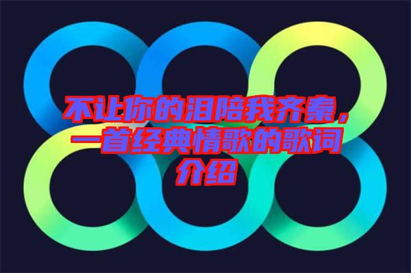 不讓你的淚陪我齊秦，一首經(jīng)典情歌的歌詞介紹