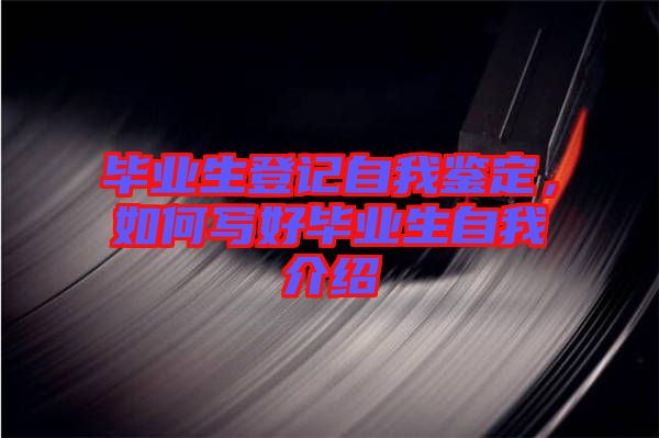 畢業(yè)生登記自我鑒定，如何寫(xiě)好畢業(yè)生自我介紹