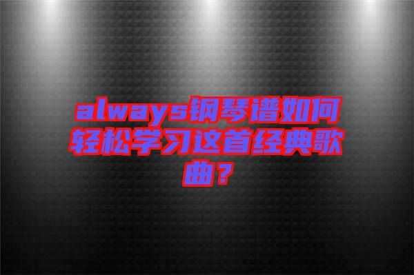 always鋼琴譜如何輕松學習這首經(jīng)典歌曲？