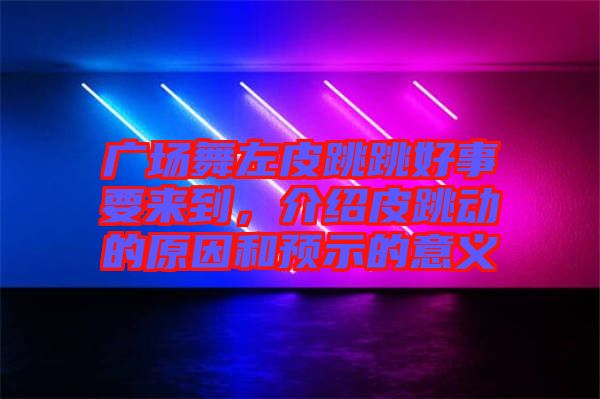 廣場舞左皮跳跳好事要來到，介紹皮跳動的原因和預(yù)示的意義