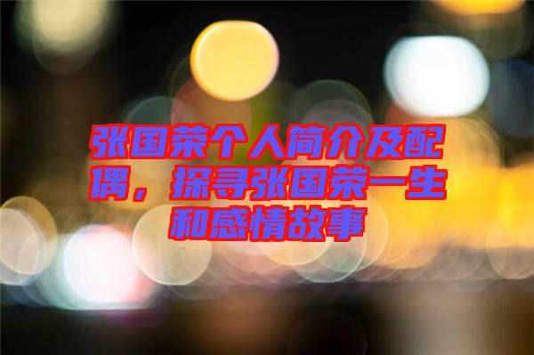 張國榮個(gè)人簡介及配偶，探尋張國榮一生和感情故事